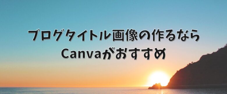 ブログタイトル画像の作るならCanvaがおすすめ