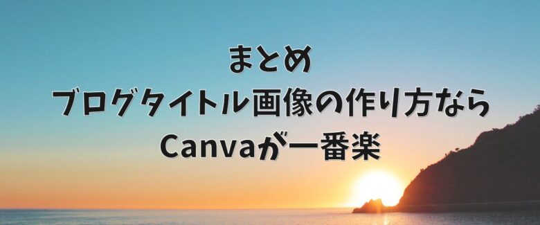 まとめ｜ブログタイトル画像の作り方ならCanvaが一番楽