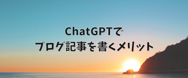 ChatGPTでブログ記事を書くメリット